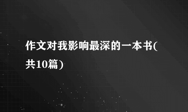 作文对我影响最深的一本书(共10篇)