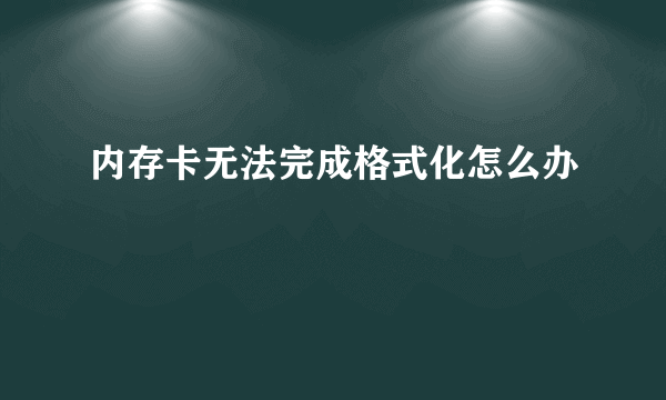 内存卡无法完成格式化怎么办