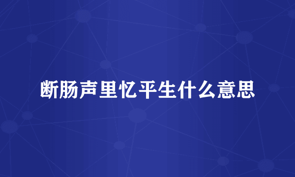 断肠声里忆平生什么意思