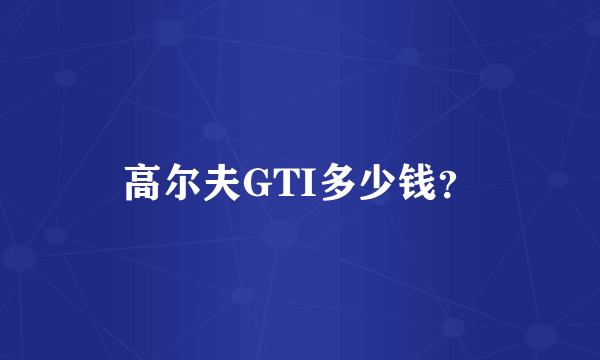 高尔夫GTI多少钱？