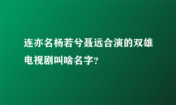 连亦名杨若兮聂远合演的双雄电视剧叫啥名字？