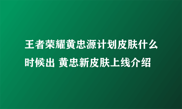 王者荣耀黄忠源计划皮肤什么时候出 黄忠新皮肤上线介绍