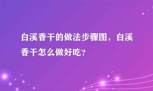 白溪香干的做法步骤图，白溪香干怎么做好吃？