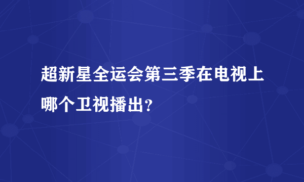 超新星全运会第三季在电视上哪个卫视播出？