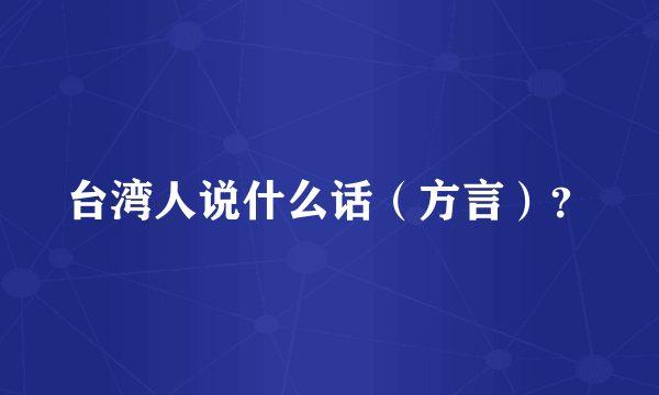 台湾人说什么话（方言）？