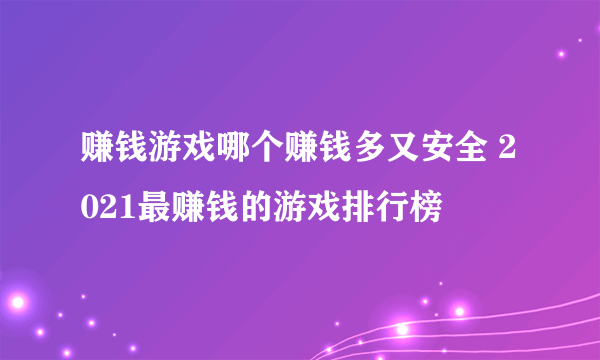 赚钱游戏哪个赚钱多又安全 2021最赚钱的游戏排行榜