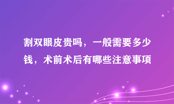 割双眼皮贵吗，一般需要多少钱，术前术后有哪些注意事项