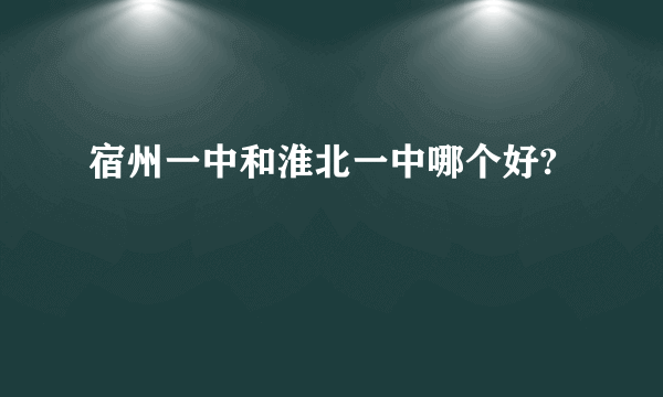 宿州一中和淮北一中哪个好?