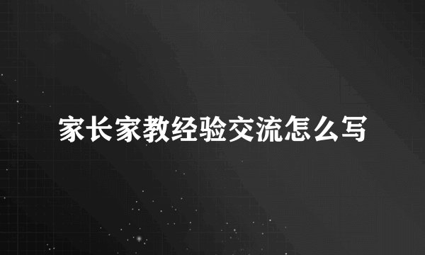 家长家教经验交流怎么写