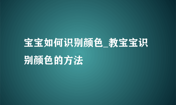 宝宝如何识别颜色_教宝宝识别颜色的方法