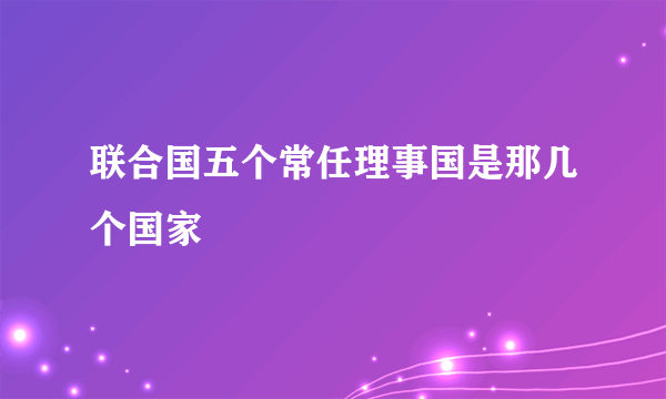 联合国五个常任理事国是那几个国家