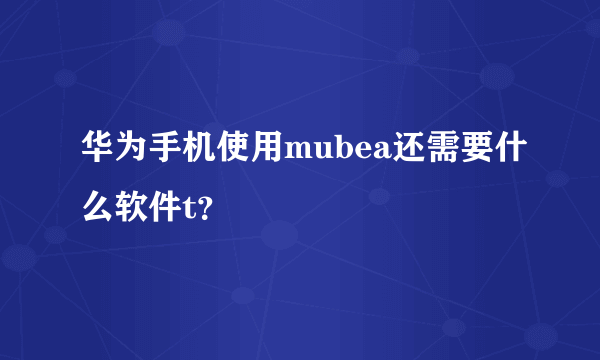 华为手机使用mubea还需要什么软件t？