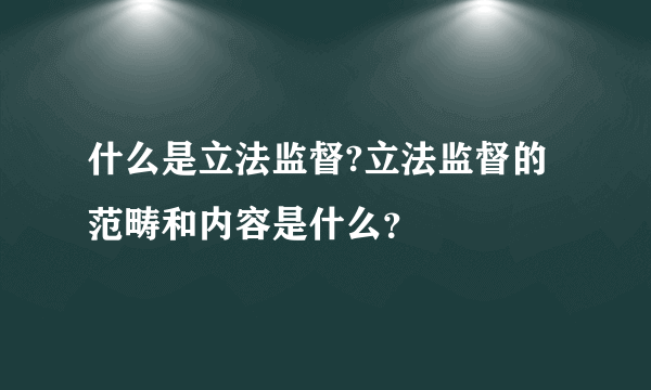 什么是立法监督?立法监督的范畴和内容是什么？