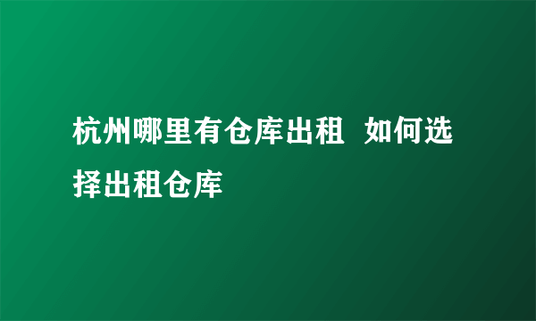 杭州哪里有仓库出租  如何选择出租仓库