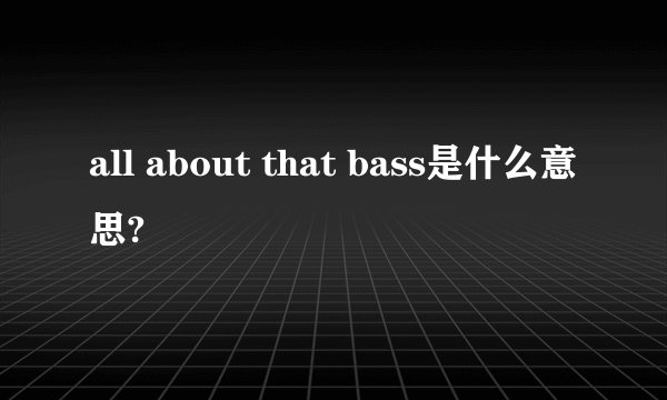 all about that bass是什么意思?