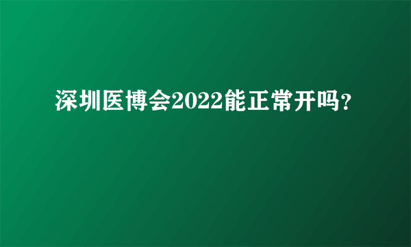 深圳医博会2022能正常开吗？