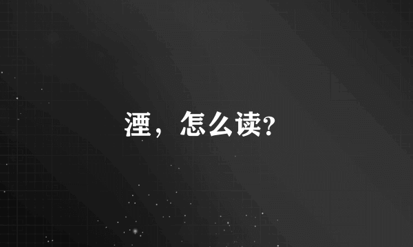 湮，怎么读？