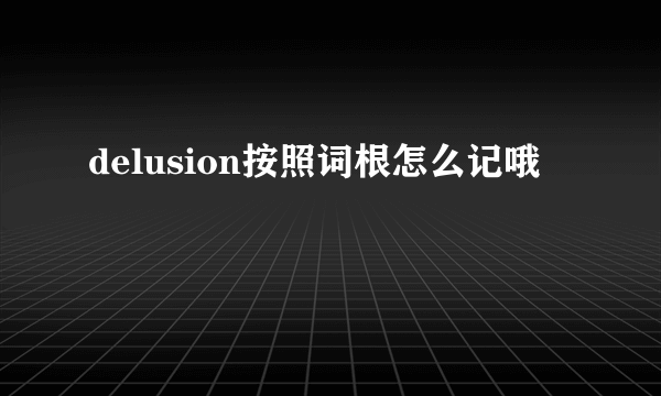 delusion按照词根怎么记哦