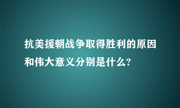 抗美援朝战争取得胜利的原因和伟大意义分别是什么?