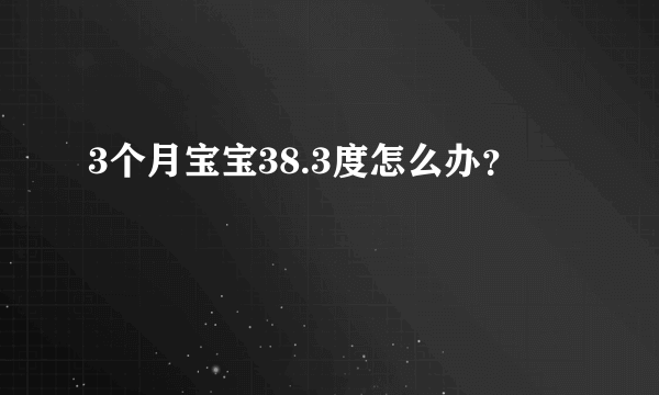 3个月宝宝38.3度怎么办？