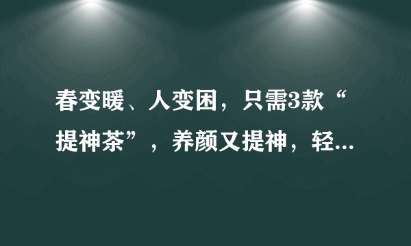 春变暖、人变困，只需3款“提神茶”，养颜又提神，轻松赶走春困