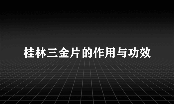 桂林三金片的作用与功效