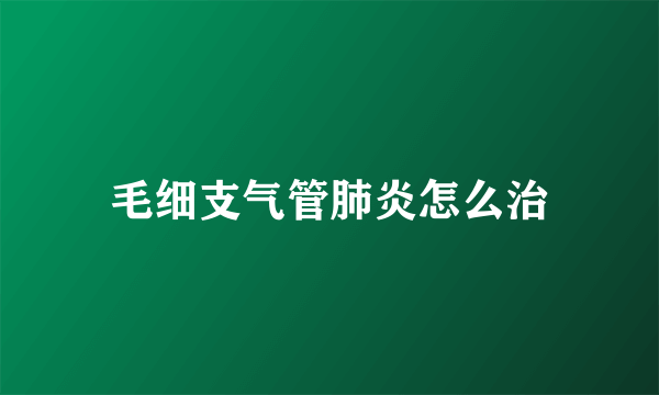 毛细支气管肺炎怎么治