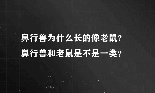 鼻行兽为什么长的像老鼠？ 鼻行兽和老鼠是不是一类？