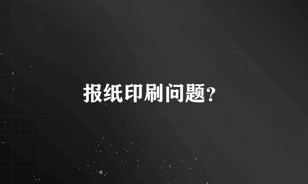 报纸印刷问题？