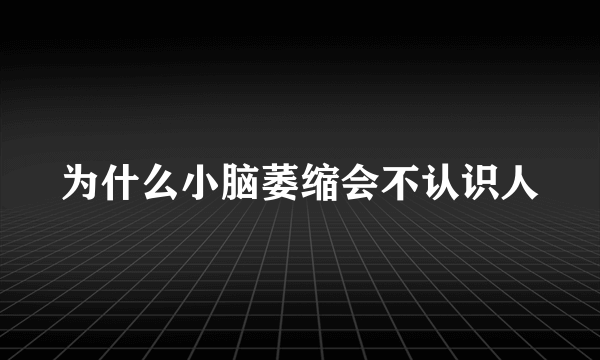 为什么小脑萎缩会不认识人