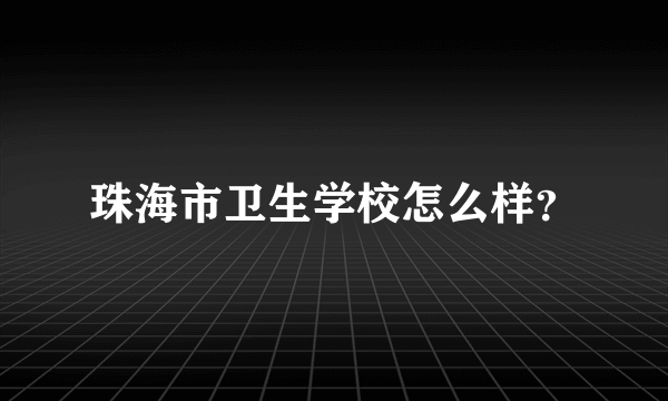 珠海市卫生学校怎么样？