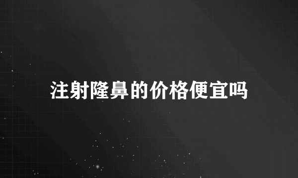 注射隆鼻的价格便宜吗