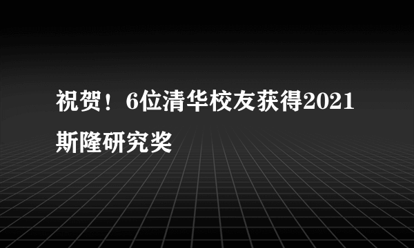 祝贺！6位清华校友获得2021斯隆研究奖