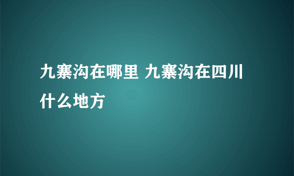 九寨沟在哪里 九寨沟在四川什么地方