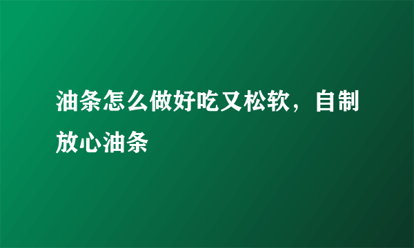 油条怎么做好吃又松软，自制放心油条