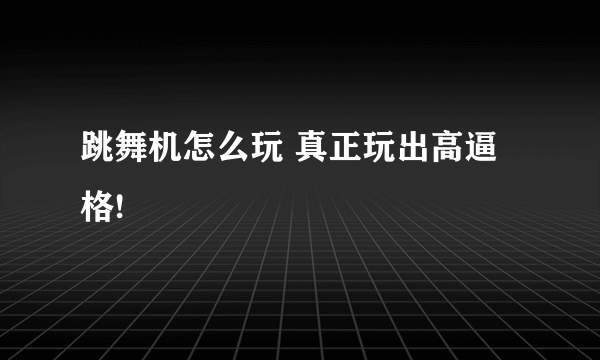 跳舞机怎么玩 真正玩出高逼格!