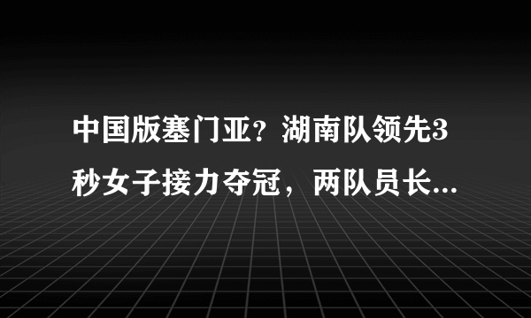 中国版塞门亚？湖南队领先3秒女子接力夺冠，两队员长相酷似男性，究竟怎么回事？