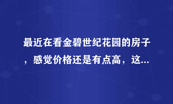 最近在看金碧世纪花园的房子，感觉价格还是有点高，这个小区之前价格如何？大概多少钱？