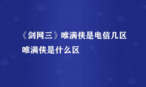 《剑网三》唯满侠是电信几区 唯满侠是什么区