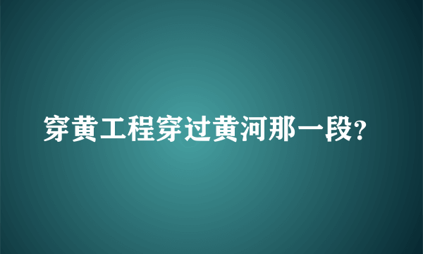 穿黄工程穿过黄河那一段？