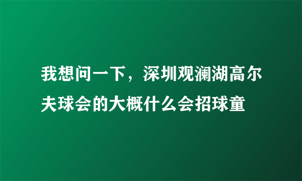 我想问一下，深圳观澜湖高尔夫球会的大概什么会招球童