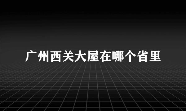 广州西关大屋在哪个省里