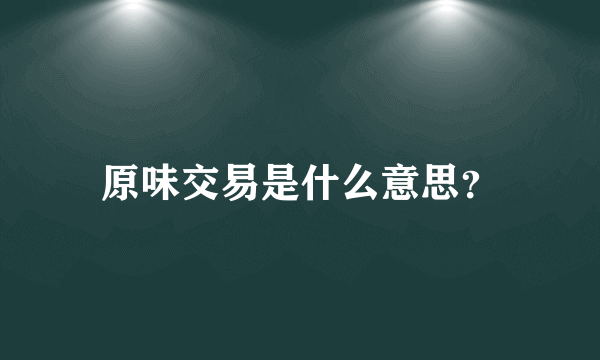 原味交易是什么意思？