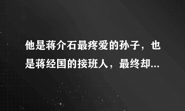 他是蒋介石最疼爱的孙子，也是蒋经国的接班人，最终却落得如此地步