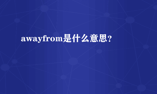 awayfrom是什么意思？