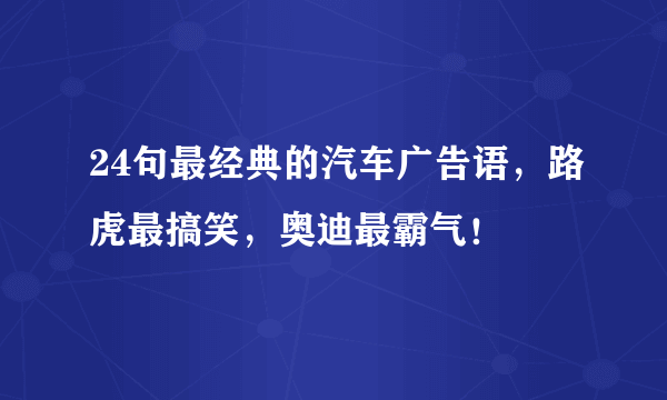 24句最经典的汽车广告语，路虎最搞笑，奥迪最霸气！