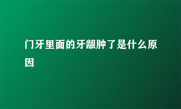 门牙里面的牙龈肿了是什么原因