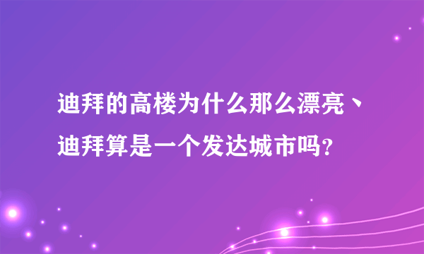 迪拜的高楼为什么那么漂亮丶迪拜算是一个发达城市吗？