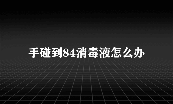 手碰到84消毒液怎么办