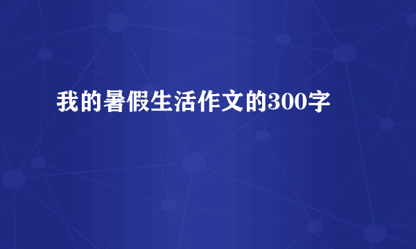 我的暑假生活作文的300字